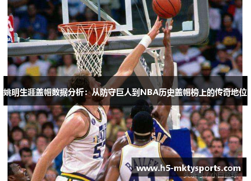 姚明生涯盖帽数据分析:从防守巨人到NBA历史盖帽榜上的传奇地位 姚明生涯盖帽数据分析:从防守巨人到NBA历史盖帽榜上的传奇地位