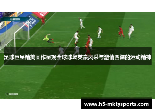 足球巨星精美画作呈现全球球场英豪风采与激情四溢的运动精神 足球巨星精美画作呈现全球球场英豪风采与激情四溢的运动精神