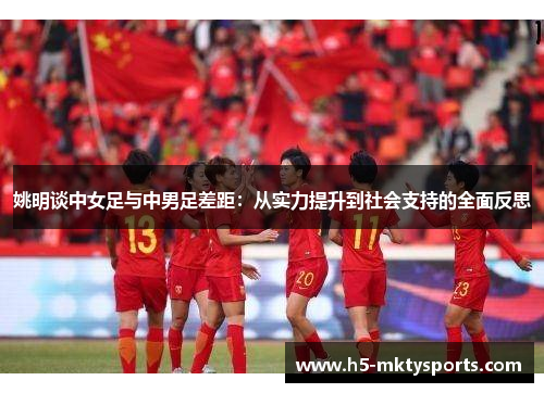 姚明谈中女足与中男足差距:从实力提升到社会支持的全面反思 姚明谈中女足与中男足差距:从实力提升到社会支持的全面反思