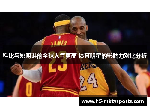 科比与姚明谁的全球人气更高 体育明星的影响力对比分析