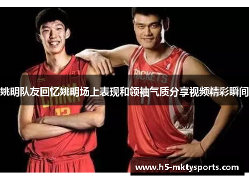 姚明队友回忆姚明场上表现和领袖气质分享视频精彩瞬间