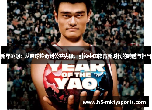 新年姚明:从篮球传奇到公益先锋,引领中国体育新时代的跨越与担当 新年姚明:从篮球传奇到公益先锋,引领中国体育新时代的跨越与担当