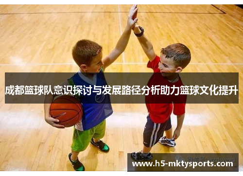 成都篮球队意识探讨与发展路径分析助力篮球文化提升