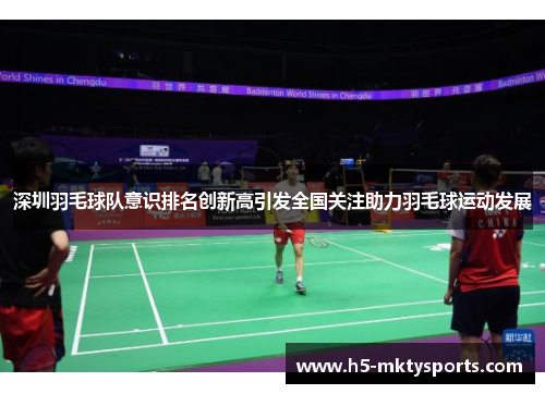 深圳羽毛球队意识排名创新高引发全国关注助力羽毛球运动发展