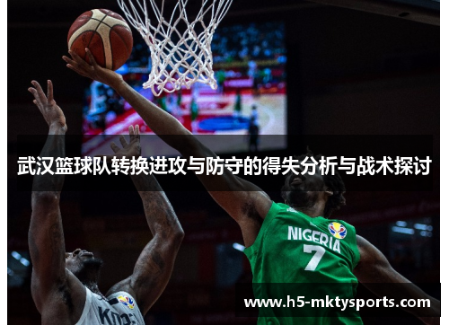 武汉篮球队转换进攻与防守的得失分析与战术探讨
