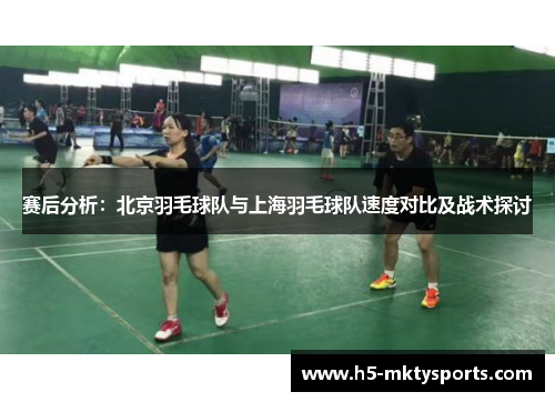赛后分析：北京羽毛球队与上海羽毛球队速度对比及战术探讨