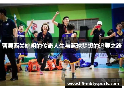 曹县西关姚明的传奇人生与篮球梦想的追寻之路