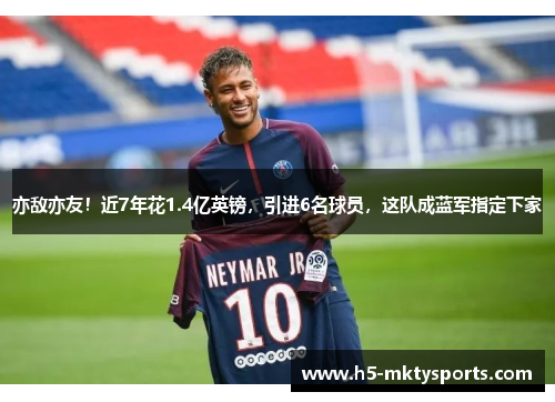 亦敌亦友!近7年花1.4亿英镑,引进6名球员,这队成蓝军指定下家 亦敌亦友!近7年花1.4亿英镑,引进6名球员,这队成蓝军指定下家