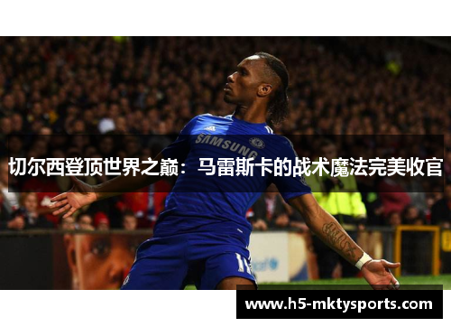 切尔西登顶世界之巅：马雷斯卡的战术魔法完美收官