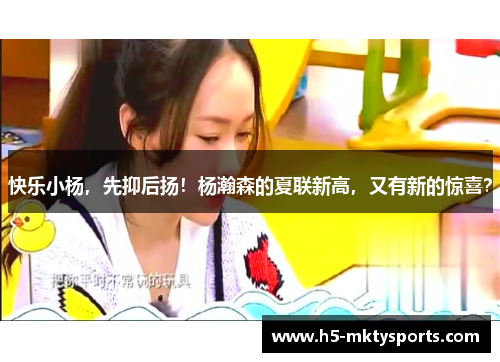 快乐小杨,先抑后扬!杨瀚森的夏联新高,又有新的惊喜? 快乐小杨,先抑后扬!杨瀚森的夏联新高,又有新的惊喜?