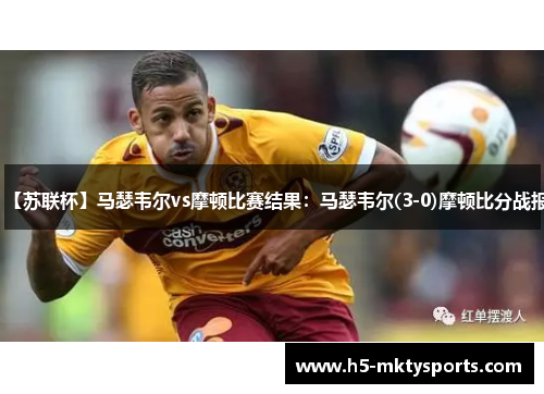 【苏联杯】马瑟韦尔vs摩顿比赛结果：马瑟韦尔(3-0)摩顿比分战报