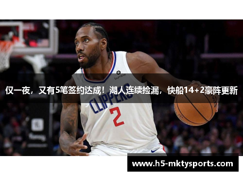 仅一夜，又有5笔签约达成！湖人连续捡漏，快船14+2豪阵更新