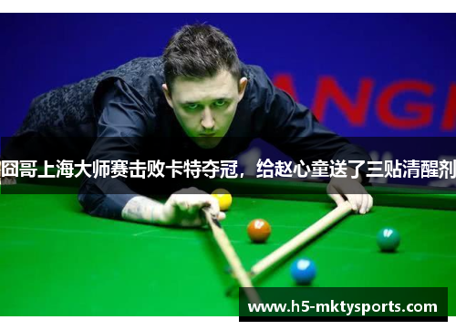 囧哥上海大师赛击败卡特夺冠,给赵心童送了三贴清醒剂 囧哥上海大师赛击败卡特夺冠,给赵心童送了三贴清醒剂