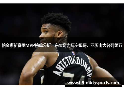 帕金斯新赛季MVP榜单分析:东契奇力压字母哥,亚历山大名列第五 帕金斯新赛季MVP榜单分析:东契奇力压字母哥,亚历山大名列第五