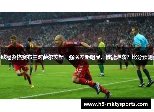 欧冠资格赛布兰对萨尔茨堡，强弱差距明显，谁能逆袭？比分预测
