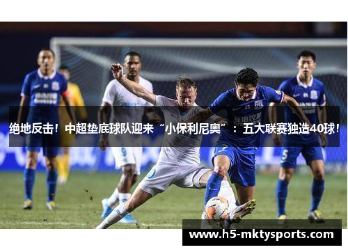 绝地反击!中超垫底球队迎来“小保利尼奥”:五大联赛独造40球! 绝地反击!中超垫底球队迎来“小保利尼奥”:五大联赛独造40球!