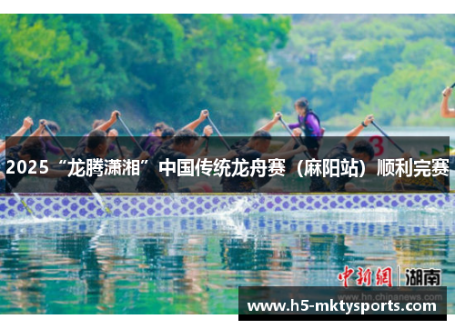 2025“龙腾潇湘”中国传统龙舟赛（麻阳站）顺利完赛