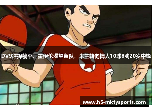 DV9选择躺平，霍伊伦渴望留队，米兰转向博人10球8助20岁中锋